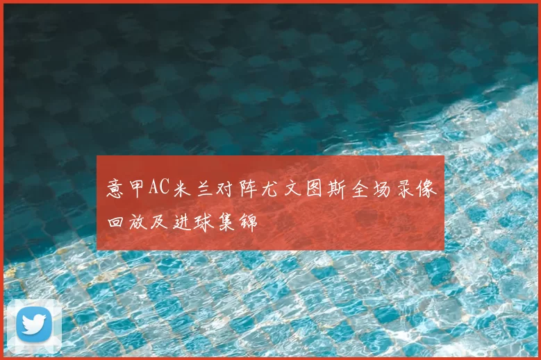 意甲AC米兰对阵尤文图斯全场录像回放及进球集锦