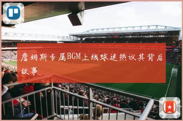 詹姆斯专属BGM上线球迷热议其背后故事