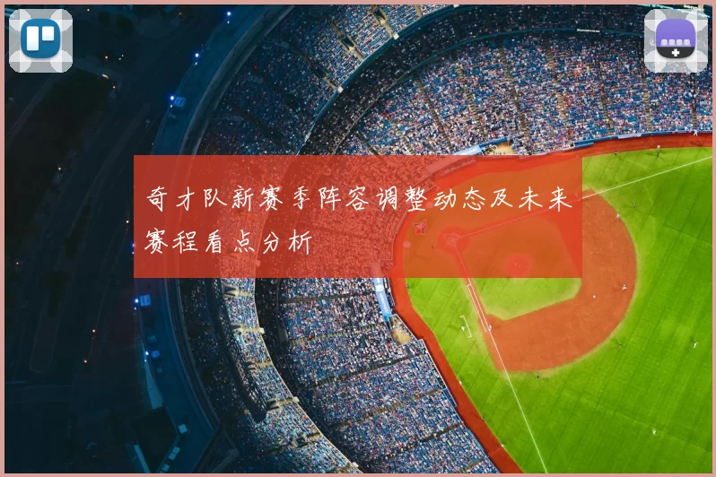 奇才队新赛季阵容调整动态及未来赛程看点分析