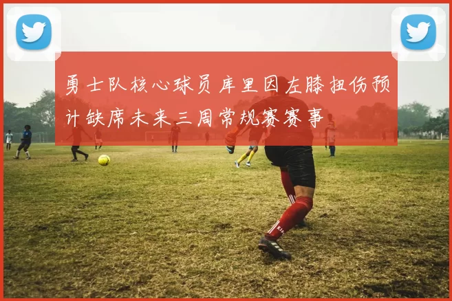 勇士队核心球员库里因左膝扭伤预计缺席未来三周常规赛赛事