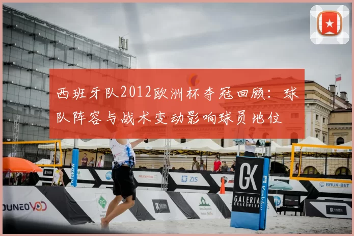 西班牙队2012欧洲杯夺冠回顾：球队阵容与战术变动影响球员地位