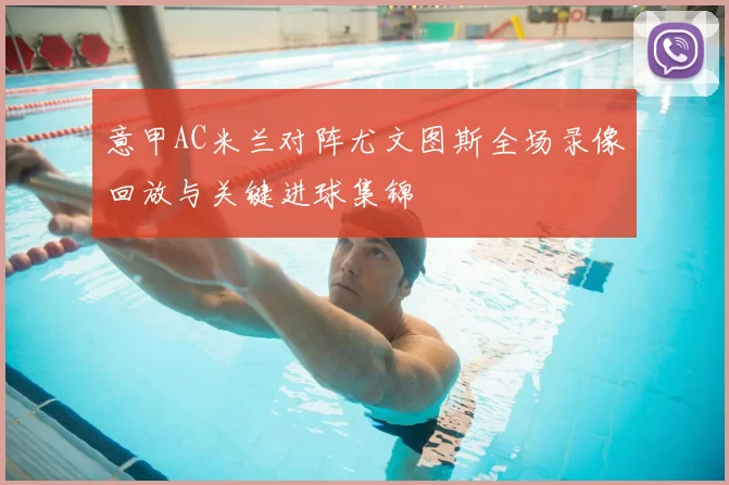 意甲AC米兰对阵尤文图斯全场录像回放与关键进球集锦