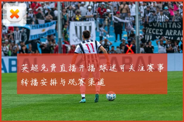 英超免费直播开播 球迷可关注赛事转播安排与观赛渠道