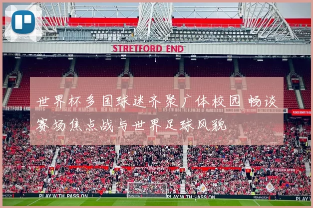 世界杯多国球迷齐聚广体校园 畅谈赛场焦点战与世界足球风貌
