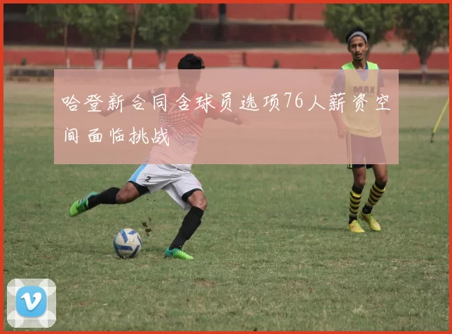 哈登新合同含球员选项76人薪资空间面临挑战