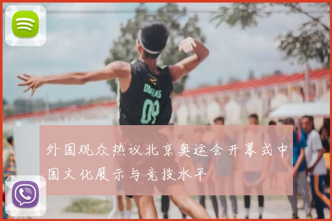 外国观众热议北京奥运会开幕式中国文化展示与竞技水平