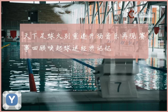 天下足球久别重逢开场音乐再现 赛事回顾唤起球迷经典记忆