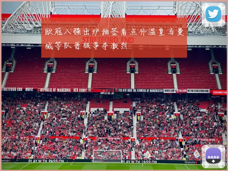 欧冠八强出炉抽签看点升温皇马曼城等队晋级争夺激烈