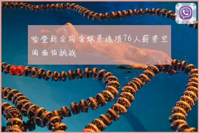 哈登新合同含球员选项76人薪资空间面临挑战