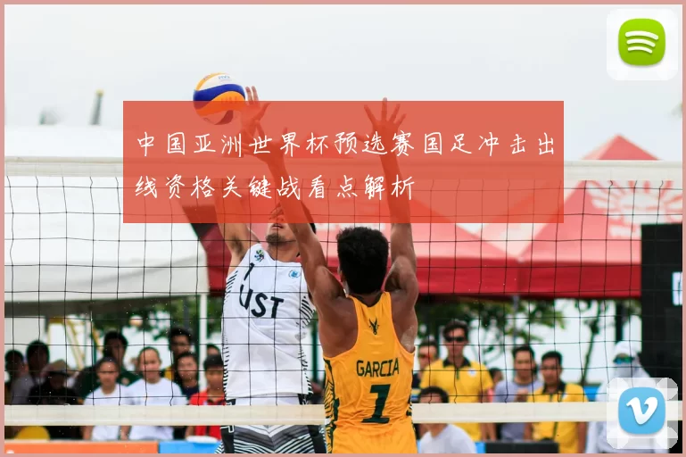 中国亚洲世界杯预选赛国足冲击出线资格关键战看点解析