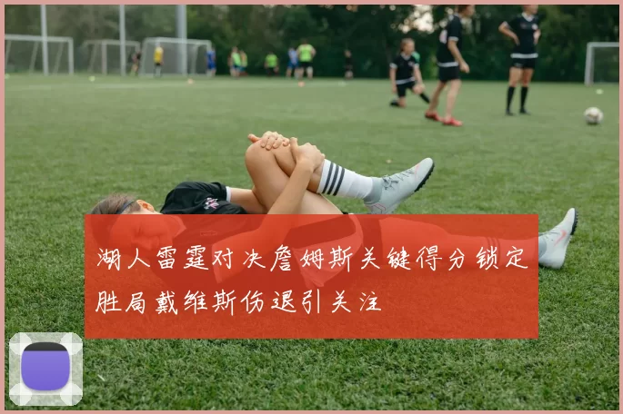 湖人雷霆对决詹姆斯关键得分锁定胜局戴维斯伤退引关注