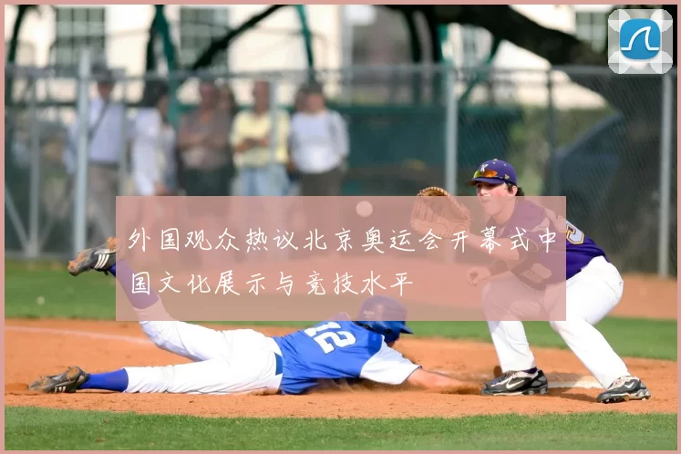 外国观众热议北京奥运会开幕式中国文化展示与竞技水平