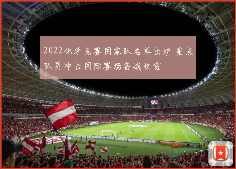 2022化学竞赛国家队名单出炉 重点队员冲击国际赛场备战收官