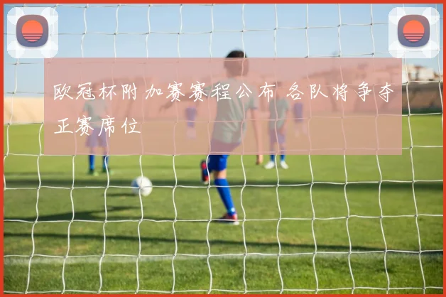 欧冠杯附加赛赛程公布 各队将争夺正赛席位