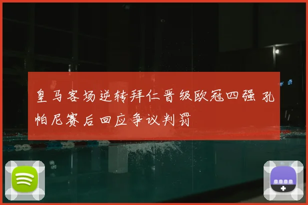 皇马客场逆转拜仁晋级欧冠四强 孔帕尼赛后回应争议判罚