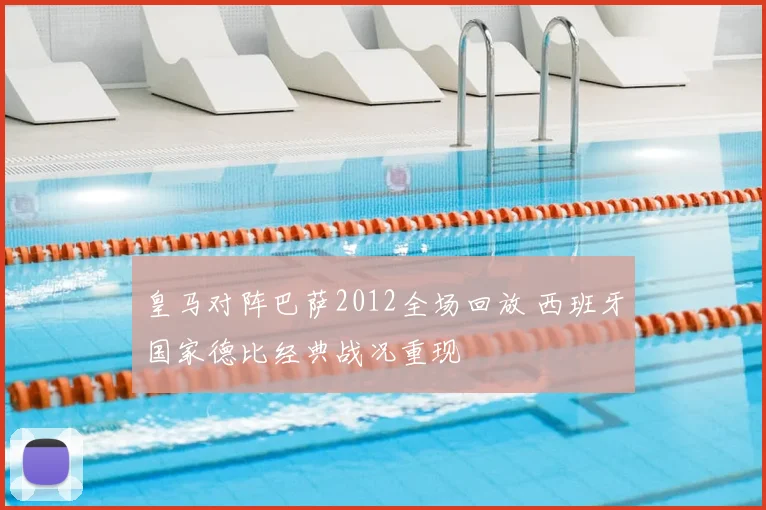 皇马对阵巴萨2012全场回放 西班牙国家德比经典战况重现