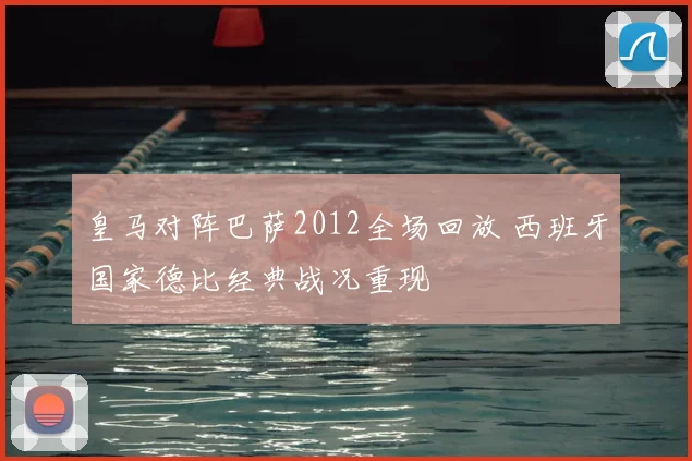 皇马对阵巴萨2012全场回放 西班牙国家德比经典战况重现