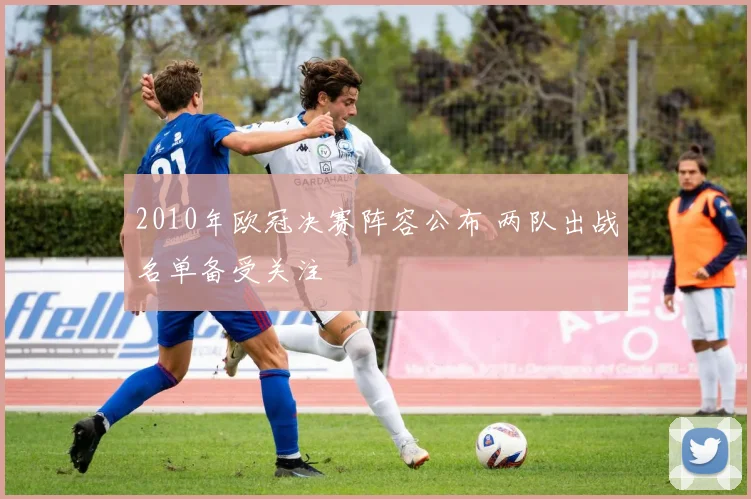2010年欧冠决赛阵容公布 两队出战名单备受关注