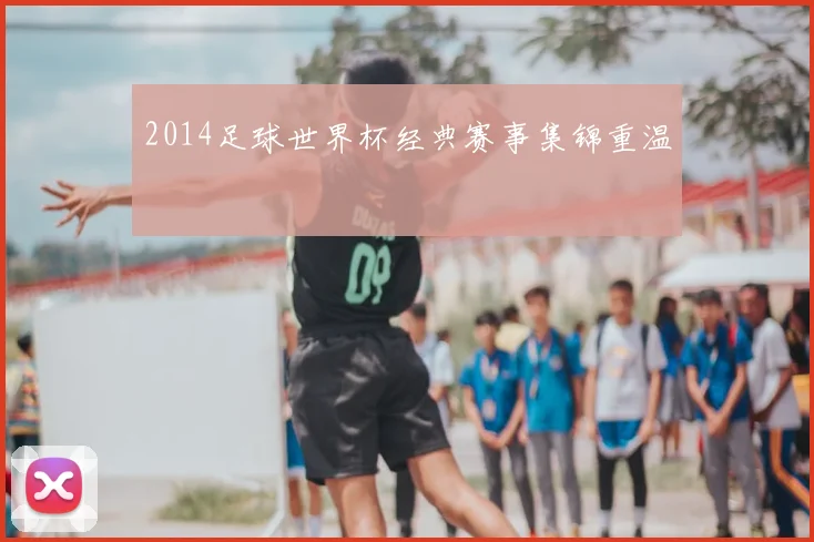 2014足球世界杯经典赛事集锦重温