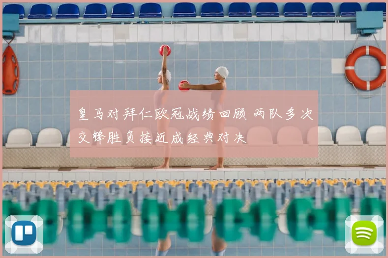 皇马对拜仁欧冠战绩回顾 两队多次交锋胜负接近成经典对决