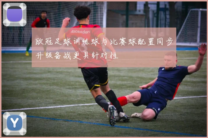 欧冠足球训练球与比赛球配置同步升级备战更具针对性