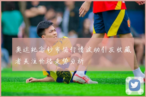 奥运纪念钞市场行情波动引发收藏者关注价格走势分析